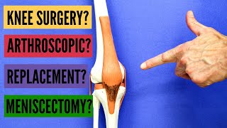 Should You Have Knee Surgery? Arthroscopic? Replacement? Meniscectomy?