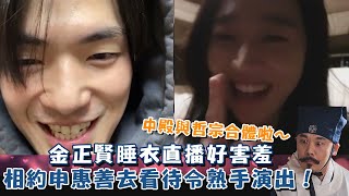 中殿與哲宗合體啦～ 金正賢睡衣直播好害羞🤭相約申惠善去看待令熟手(金吝勸)演出！