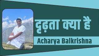 दृढ़ता क्या है || Acharya Balkrishna