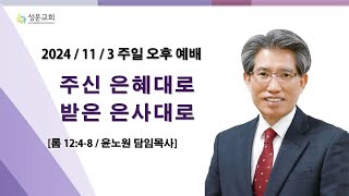 24.11.3 / 주일 오후 예배 / 주신 은혜대로, 받은 은사대로(롬 12:4-8) / 윤노원 담임목사