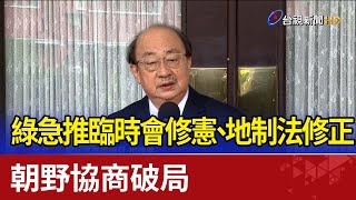 綠急推臨時會修憲、地制法修正 朝野協商破局