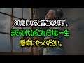 60歳に戻れたなら、私はこうして生きるだろう。80歳になる前に知っておくべき人生のアドバイス。50代や60代での退職を楽しむ方法。 80歳になるとこうなる。