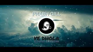 Prabh Gill | Ve Dhola | Slowed & Reverb | New Punjabi Song 2021 | Latest Punjabi Song 2021