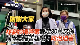 林姿妙捲弊案裁定80萬交保　前立委楊吉雄嗆：政治迫害