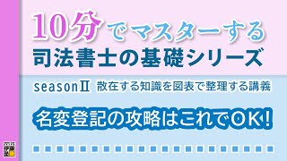 10分でマスターする司法書士の基礎シリーズ　seasonⅡ散在する知識を図表で整理する講義『名変登記の攻略はこれでｏｋ！』