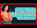 Should You Use Global Or Local Npm Packages? - JavaScript Toolkit