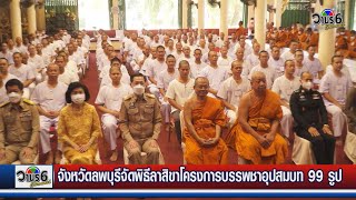 จังหวัดลพบุรีจัดพิธีลาสิขา โครงการบรรพชาอุปสมบท 99 รูป ถวายพระพรชัยมงคลแด่สมเด็จพระเจ้าลูกเธอ เจ้าฟ้