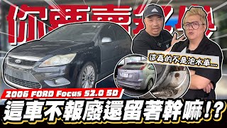 【你要賣多少SP】這車怎麼回事...確定不開去報廢廠嗎!/2006 FORD Focus S 2.0 5D