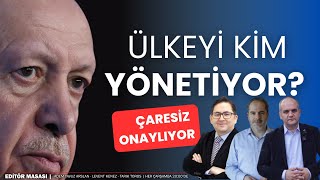 Ülkeyi kim yönetiyor? Çaresizce onaylıyor | EDİTÖR MASASI