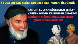 Yavuz Selim oğullarını neden öldürdü.Kanuni Süleyman Şeriat hükmü varken neden kanun çıkardI?