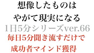 想像したものはやがて現実になる〜成功哲学1日5分シリーズvol.66〜毎日5分聞き流すだけで成功者マインドを獲得