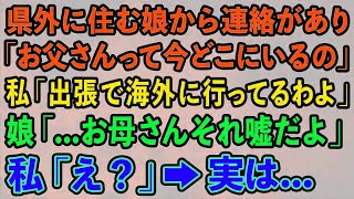 【スカッとする話】県外に住む娘から連絡があり「お父さんって今どこにいるの」私「来月まで海外に出張だけど」娘「   お母さんそれ嘘だよ」私「え？」→実は   【修羅場】