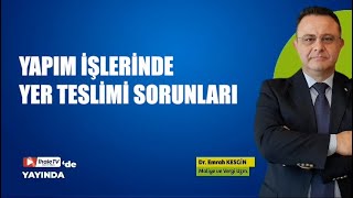 Yapım İşlerinde Yer Teslimi Sorunları