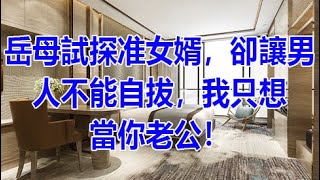 岳母試探准女婿，卻讓男人不能自拔，我只想當你老公！ | 深夜淺讀 | 情感故事 | 兩性情感 | 外遇 | 小姨子 | 丈母孃 | wayne調查 | 幸福人生 | 家庭倫理 | X調查 | 故事