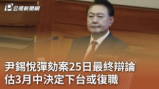 尹錫悅彈劾案25日最終辯論 估3月中決定下台或復職｜20250221 公視中晝新聞