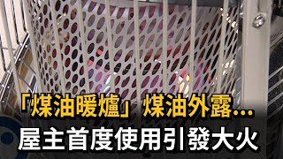 「煤油暖爐」煤油外露...　屋主首度使用引發大火－民視新聞