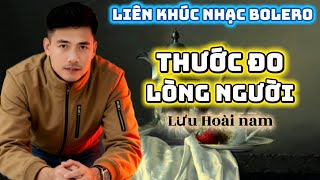 LIÊN KHÚC NHẠC TRỮ TÌNH: THƯỚC ĐO LÒNG NGƯỜI-LƯU HOÀI NAM-CHỌN LỌC NHỮNG CA KHÚC MỚI NHẤT HIỆN NAY