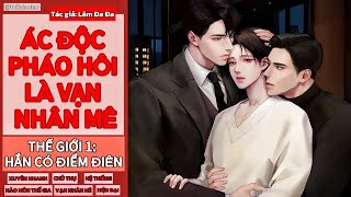 [Tóm tắt tiểu thuyết đam mỹ] ÁC ĐỘC PHÁO HÔI LÀ VẠN NHÂN MÊ - THẾ GIỚI 1 (XONG)