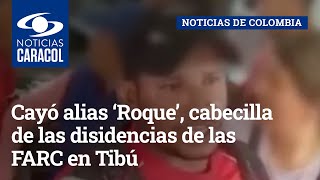 Cayó alias ‘Roque’, cabecilla de las disidencias de las FARC en Tibú