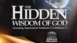 THE HIDDEN WISDOM OF GOD (ACCESSING SUPERNATURNAL SOLUTIONS) with APOSTLE JOSHUA SELMAN