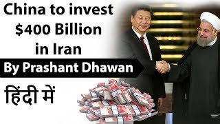 China to invest $400 Billion in Iran and Impact on India Current Affairs 2019