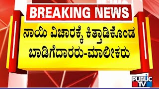 ನಾಯಿ ವಿಚಾರಕ್ಕೆ ಕಿತ್ತಾಡಿಕೊಂಡ ಬಾಡಿಗೆದಾರರು- ಮಾಲೀಕರು | Bengaluru | Public TV