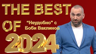 НАЙ-ДОБРОТО ОТ НЕУДОБНО С БОБИ ВАКЛИНОВ ПРЕЗ 2024