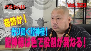 Vol.323【奇跡か！光り輝く龍神様！龍神様は色で役割が異なる！】