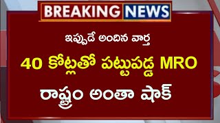 ఇప్పుడు అందిన వార్త || 40 కోట్లతో పట్టుపడ్డ  MRO ...??! రాష్ట్రం అంతా షాక్..??!!