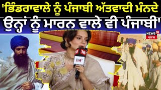 Kangana | 'Bhindranwale ਨੂੰ 99 ਫੀਸਦ ਪੰਜਾਬੀ ਅੱਜ ਵੀ ਅੱਤਵਾਦੀ ਮੰਨਦੇ ਨੇ, ਉਨ੍ਹਾਂ ਨੂੰ ਮਾਰਨ ਵਾਲੇ ਵੀ ਪੰਜਾਬੀ'