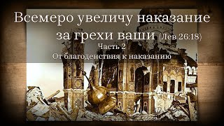 Всемеро увеличу наказание за грехи ваши (Лев 26:18).  Часть 2  От благоденствия к наказанию.