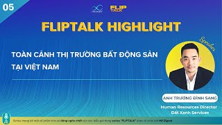 FLIPTALK HIGHLIGHT 05 I TOÀN CẢNH THỊ TRƯỜNG BẤT ĐỘNG SẢN TẠI VIỆT NAM