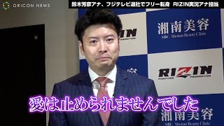 鈴木芳彦アナ、フジテレビ退社でフリー転身 RIZIN実況アナ担当を涙で報告「愛は止められませんでした」　湘南美容クリニック presents RIZIN.39 記者会見