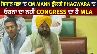 ਵਿਧਾਨ ਸਭਾ 'ਚ CM Mann ਭੁੱਲਗੇ Phagwara 'ਚ ਓਹਨਾ ਦਾ ਨਹੀਂ, Congress ਦਾ ਹੈ MLA