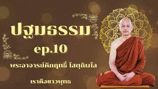 ปฐมธรรม ep.10 พระอาจารย์คึกฤทธิ์ โสตฺถิผโล