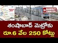 శంషాబాద్ మెట్రో పనులపై ప్రణాళిక రెడీ route clear on rayadurgam to shamshabad metro baahuley