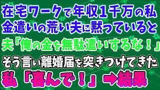 【スカッとする話】在宅ワークで年収1000万ある私。金遣いの荒い夫「俺の金を無駄遣いするな！」と離婚を突きつけてきた！私「喜んで！」➡夫「待ってくれ！」