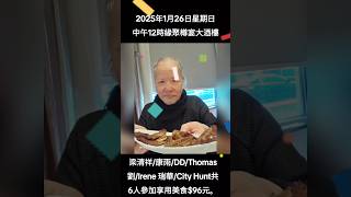 2025年1月26日星期日中午12時緣聚樽宴大酒樓/1.梁清祥/2.康雨/3.DD/4.Thomas 劉/5.Irene 瑞華/6.City Hunter共6人參加享用美食$96元。