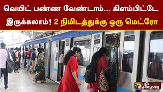 ''வெயிட் பண்ண வேண்டாம்.. கிளம்பிட்டே இருக்கலாம்!'' 2 நிமிடத்துக்கு ஒரு மெட்ரோ ரயில் சேவை! | PTT