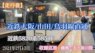 【走行音】5851F 近鉄大阪/山田/鳥羽線 急行 五十鈴川行き 鶴橋→五十鈴川間 2021-2/13