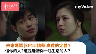 《未來媽媽》郭沁與大志 「什麼是真愛？」懂你的人？還是能陪你一起生活的人？ 第12集精華  ｜myVideo台劇線上看