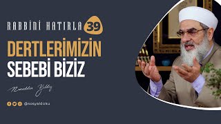 Dertlerimizin sebebi biziz | RABBİNİ HATIRLA | 39. Bölüm