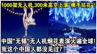 1000架無人機配合煙花，300米高空上演“佛手拈花”！中國“無錫”無人機煙火表演火遍全球！網友：我們中國人自己都沒見過？