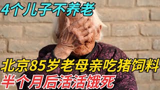 4个儿子不养老，北京85岁老母亲吃猪饲料，半个月后活活饿死【迷雾说奇】#真相大白 #情感 #奇闻