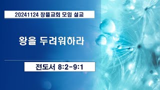 20241124 창뜰교회 설교 (전8:2-9:1 왕을 두려워하라 )