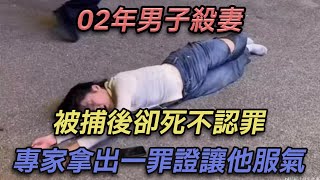 02年男子殺妻，被捕後死不認罪，專家拿出一罪證要他服氣【彼案談】