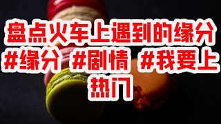 盘点火车上遇到的缘分#缘分 #剧情 #我要上热门