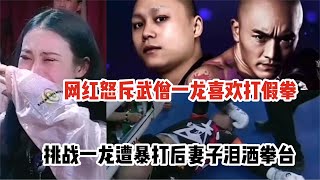 【格斗半仙】网红怒斥武僧一龙喜欢打假拳 挑战一龙遭暴打后妻子泪洒拳台