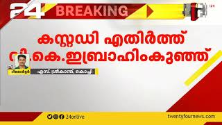 പാലാരിവട്ടം പാലം അഴിമതി കേസിൽ പൊലീസ് കസ്റ്റഡി എതിര്‍ത്ത് വി കെ ഇബ്രാഹിംകുഞ്ഞ്