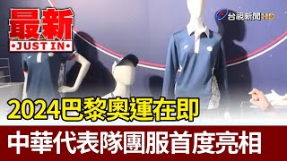 2024巴黎奧運在即 中華代表隊團服首度亮相【最新快訊】